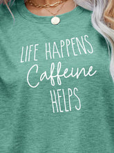 Load image into Gallery viewer, LIFE HAPPENS CAFFEINE HELPS Graphic Tee
